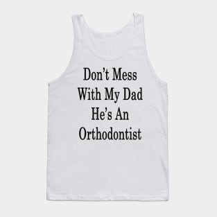 Don't Mess With My Dad He's An Orthodontist Tank Top